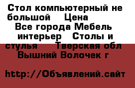 Стол компьютерный не большой  › Цена ­ 1 000 - Все города Мебель, интерьер » Столы и стулья   . Тверская обл.,Вышний Волочек г.